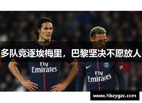 多队竞逐埃梅里，巴黎坚决不愿放人